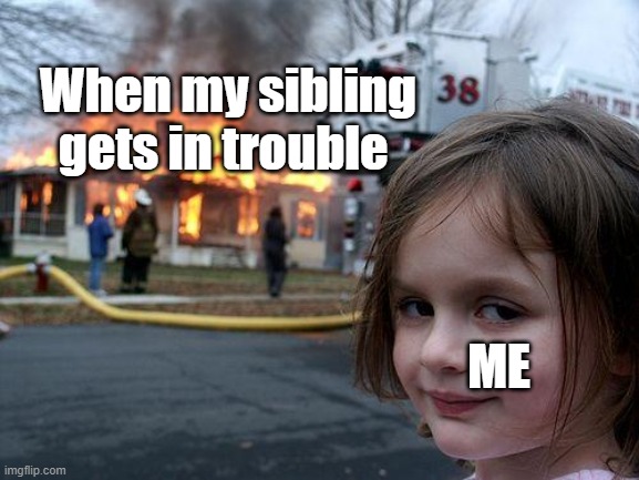 And then when Im in trouble my brother couldn't care less | When my sibling gets in trouble; ME | image tagged in memes,disaster girl | made w/ Imgflip meme maker