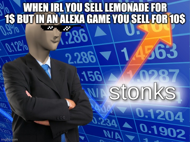 stonks | WHEN IRL YOU SELL LEMONADE FOR 1$ BUT IN AN ALEXA GAME YOU SELL FOR 10$ | image tagged in stonks | made w/ Imgflip meme maker