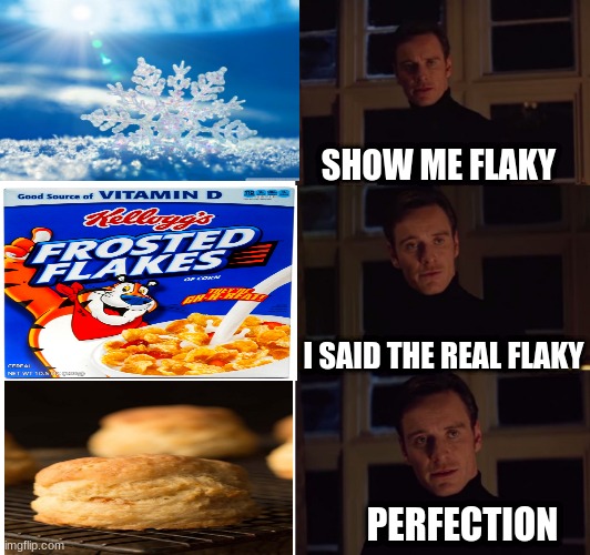 flakey | SHOW ME FLAKY; I SAID THE REAL FLAKY; PERFECTION | image tagged in perfection,snowflakes | made w/ Imgflip meme maker