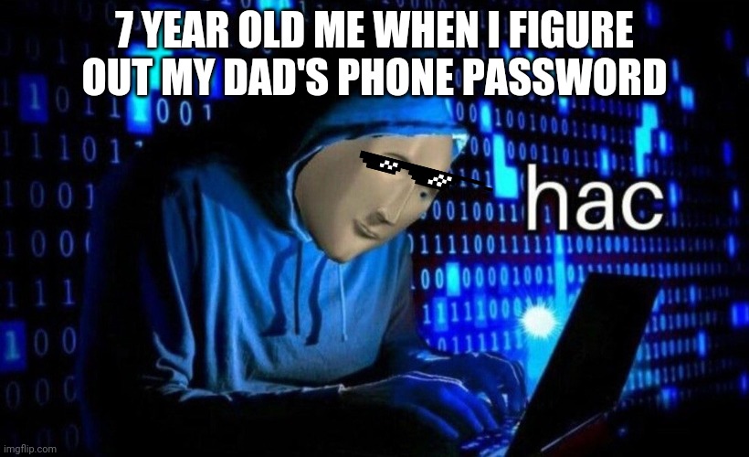 hac | 7 YEAR OLD ME WHEN I FIGURE OUT MY DAD'S PHONE PASSWORD | image tagged in hac | made w/ Imgflip meme maker