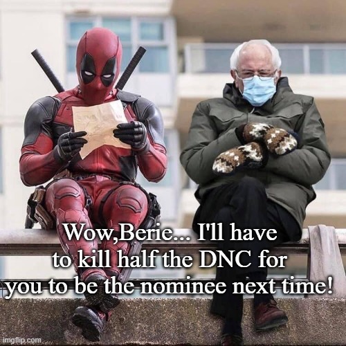 I want you on my campaign staff | Wow,Berie... I'll have to kill half the DNC for you to be the nominee next time! | image tagged in bernie sanders,deadpool,conservatives,political memes | made w/ Imgflip meme maker