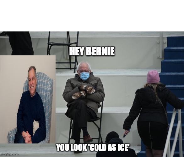 Bernie and Jerry | HEY BERNIE; YOU LOOK 'COLD AS ICE' | image tagged in bernie sitting | made w/ Imgflip meme maker
