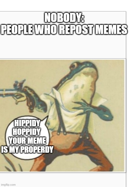 the irony | NOBODY:
PEOPLE WHO REPOST MEMES; HIPPIDY HOPPIDY 
YOUR MEME IS MY PROPERDY | image tagged in hippity hoppity blank | made w/ Imgflip meme maker