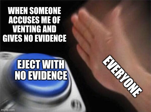 Blank Nut Button | WHEN SOMEONE ACCUSES ME OF VENTING AND GIVES NO EVIDENCE; EJECT WITH NO EVIDENCE; EVERYONE | image tagged in memes,blank nut button | made w/ Imgflip meme maker
