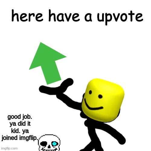 Here have a upvote | good job. ya did it kid. ya joined imgflip. | image tagged in here have a upvote | made w/ Imgflip meme maker