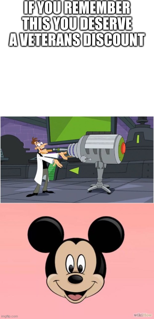:( | IF YOU REMEMBER THIS YOU DESERVE A VETERANS DISCOUNT | image tagged in blank white template,behold dr doofenshmirtz,micky mouse | made w/ Imgflip meme maker