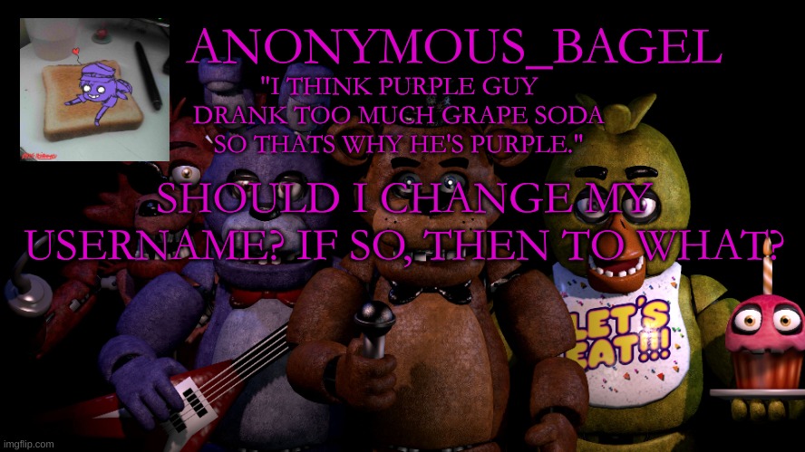 ... | SHOULD I CHANGE MY USERNAME? IF SO, THEN TO WHAT? | image tagged in announcement thingy fnaf | made w/ Imgflip meme maker