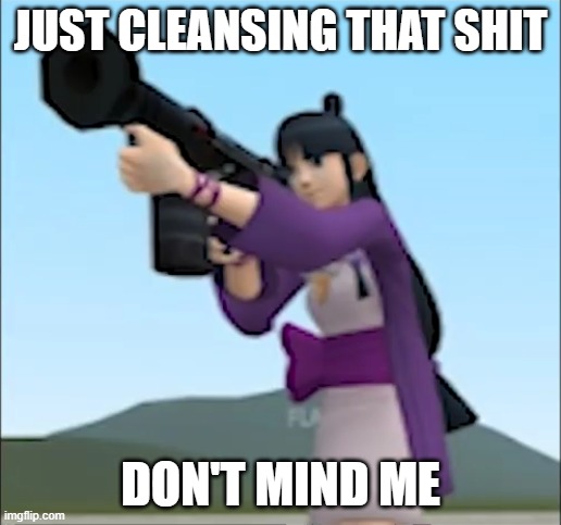 Girl with bazooka | JUST CLEANSING THAT SHIT; DON'T MIND ME | image tagged in girl with bazooka | made w/ Imgflip meme maker