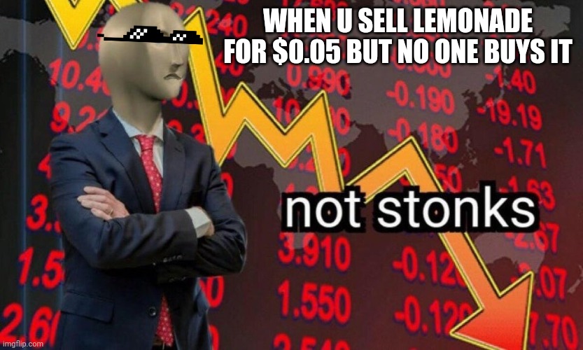 Not stonks | WHEN U SELL LEMONADE FOR $0.05 BUT NO ONE BUYS IT | image tagged in not stonks | made w/ Imgflip meme maker