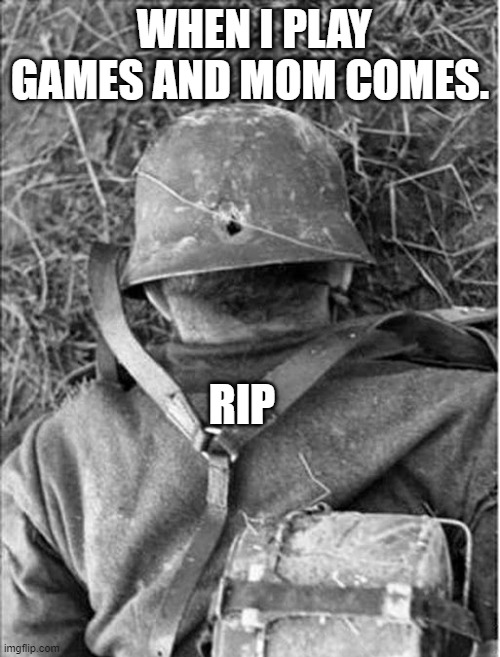 Dead Nazi German WWII WW2 | WHEN I PLAY GAMES AND MOM COMES. RIP | image tagged in dead nazi german wwii ww2 | made w/ Imgflip meme maker