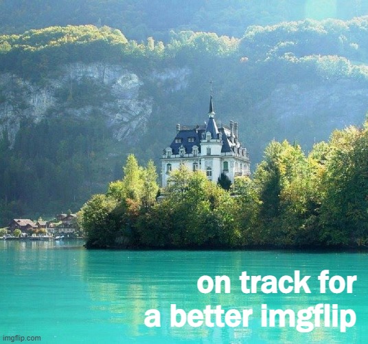 on track for a better imgflip | on track for a better imgflip | image tagged in majestic castle,majestic,castle,lake,imgflip,imgflip community | made w/ Imgflip meme maker
