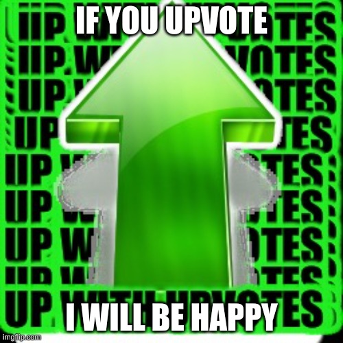 I   A S K   Y O U   T O   U P V O T E | IF YOU UPVOTE; I WILL BE HAPPY | image tagged in upvote | made w/ Imgflip meme maker