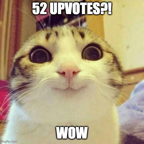 Smiling Cat Meme | 52 UPVOTES?! WOW | image tagged in memes,smiling cat | made w/ Imgflip meme maker