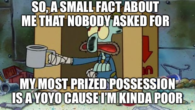 Yes, I’m poor, don’t make fun of me | SO, A SMALL FACT ABOUT ME THAT NOBODY ASKED FOR; MY MOST PRIZED POSSESSION IS A YOYO CAUSE I’M KINDA POOR | image tagged in squidward poor | made w/ Imgflip meme maker