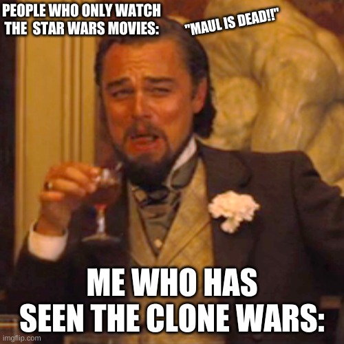 Clone Wars mAuL iS dEad! | PEOPLE WHO ONLY WATCH THE  STAR WARS MOVIES:; "MAUL IS DEAD!!"; ME WHO HAS SEEN THE CLONE WARS: | image tagged in memes,laughing leo,star wars,darth maul,clone wars,stupid | made w/ Imgflip meme maker