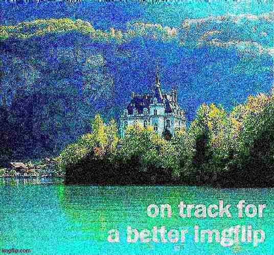 on track for a better imgflip | image tagged in on track for a better imgflip deep-fried 1,deep fried,majestic,castle,imgflip community,imgflip | made w/ Imgflip meme maker