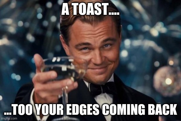 Leonardo Dicaprio Cheers | A TOAST.... ...TOO YOUR EDGES COMING BACK | image tagged in memes,leonardo dicaprio cheers | made w/ Imgflip meme maker