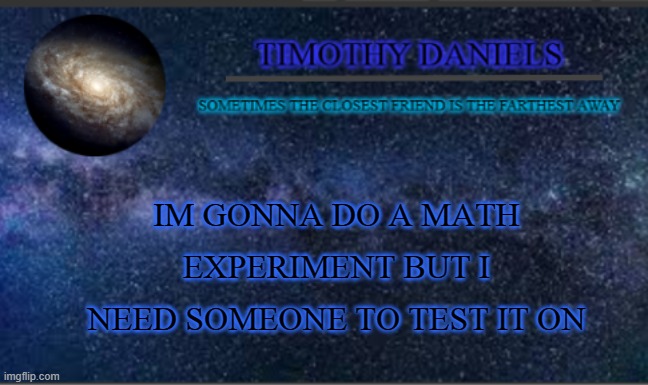 i will calculate how many total upvotes people have given you | IM GONNA DO A MATH EXPERIMENT BUT I NEED SOMEONE TO TEST IT ON | image tagged in daniels template | made w/ Imgflip meme maker