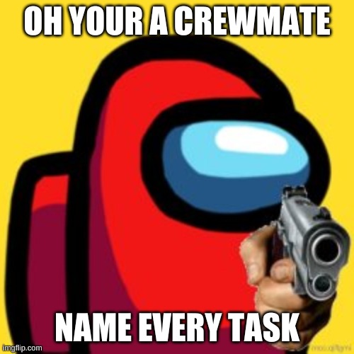 bored af | OH YOUR A CREWMATE; NAME EVERY TASK | image tagged in adios | made w/ Imgflip meme maker