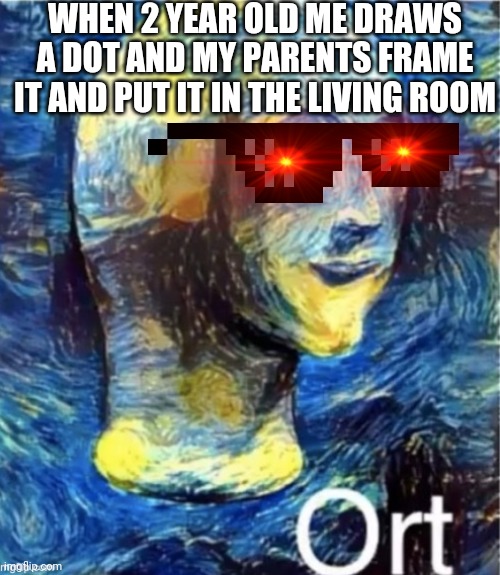 Meme man ort | WHEN 2 YEAR OLD ME DRAWS A DOT AND MY PARENTS FRAME IT AND PUT IT IN THE LIVING ROOM | image tagged in meme man ort | made w/ Imgflip meme maker
