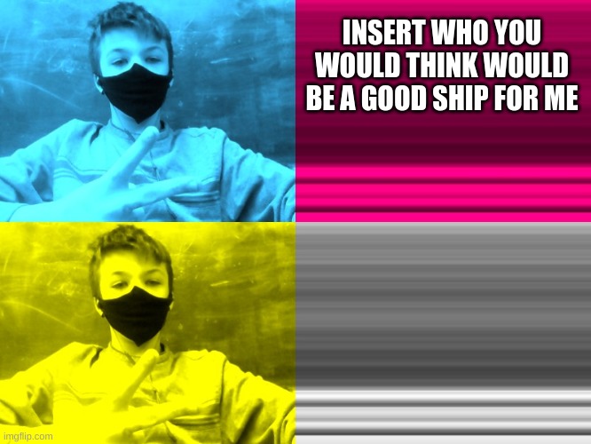 ship pls | INSERT WHO YOU WOULD THINK WOULD BE A GOOD SHIP FOR ME | image tagged in ship,relationships | made w/ Imgflip meme maker