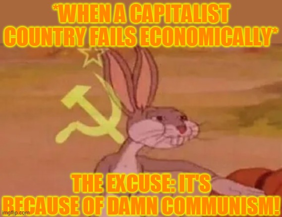 Bugs bunny communist | *WHEN A CAPITALIST COUNTRY FAILS ECONOMICALLY*; THE EXCUSE: IT'S BECAUSE OF DAMN COMMUNISM! | image tagged in bugs bunny communist | made w/ Imgflip meme maker