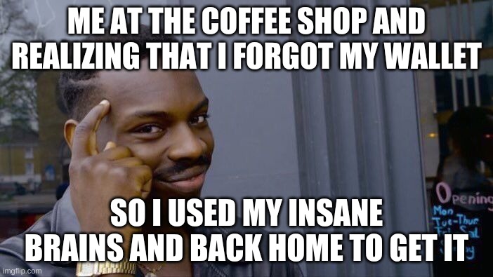 Roll Safe Think About It Meme | ME AT THE COFFEE SHOP AND REALIZING THAT I FORGOT MY WALLET; SO I USED MY INSANE BRAINS AND BACK HOME TO GET IT | image tagged in memes,roll safe think about it | made w/ Imgflip meme maker