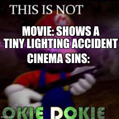 This is not okie dokie | MOVIE: SHOWS A TINY LIGHTING ACCIDENT; CINEMA SINS: | image tagged in this is not okie dokie | made w/ Imgflip meme maker