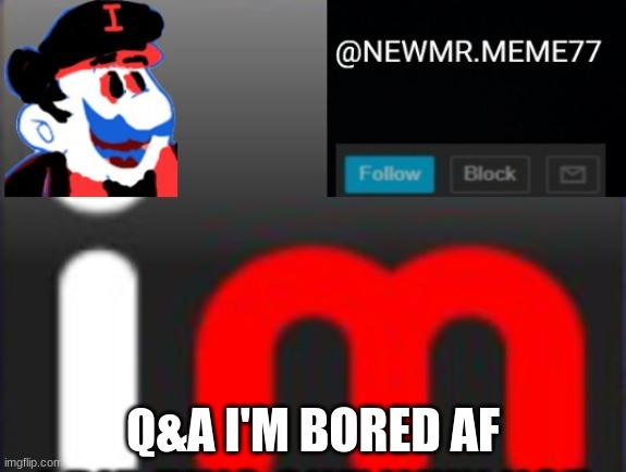 plz | Q&A I'M BORED AF | image tagged in memes,funny | made w/ Imgflip meme maker