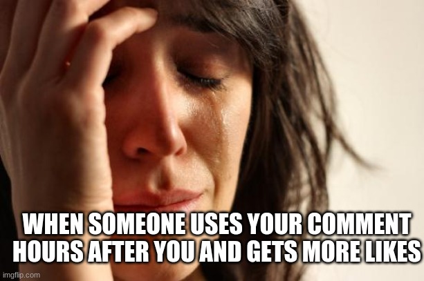 I hate it when I get less likes then the repost | WHEN SOMEONE USES YOUR COMMENT HOURS AFTER YOU AND GETS MORE LIKES | image tagged in memes,first world problems | made w/ Imgflip meme maker