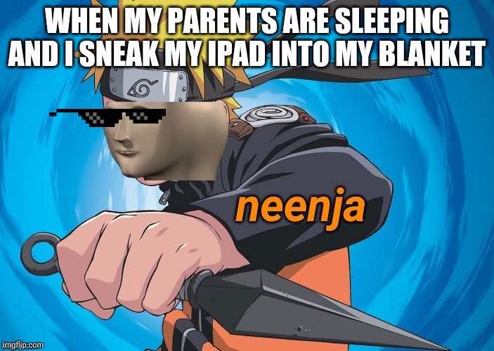 Naruto Stonks | WHEN MY PARENTS ARE SLEEPING AND I SNEAK MY IPAD INTO MY BLANKET | image tagged in naruto stonks | made w/ Imgflip meme maker