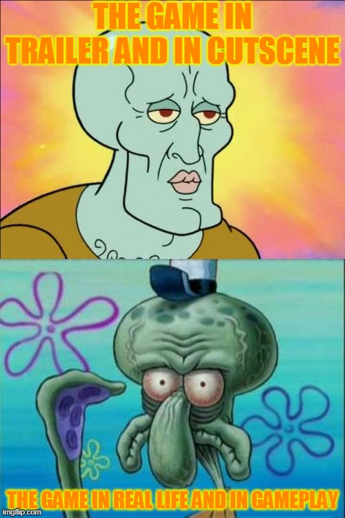 Squidward Meme | THE GAME IN TRAILER AND IN CUTSCENE; THE GAME IN REAL LIFE AND IN GAMEPLAY | image tagged in memes,squidward | made w/ Imgflip meme maker