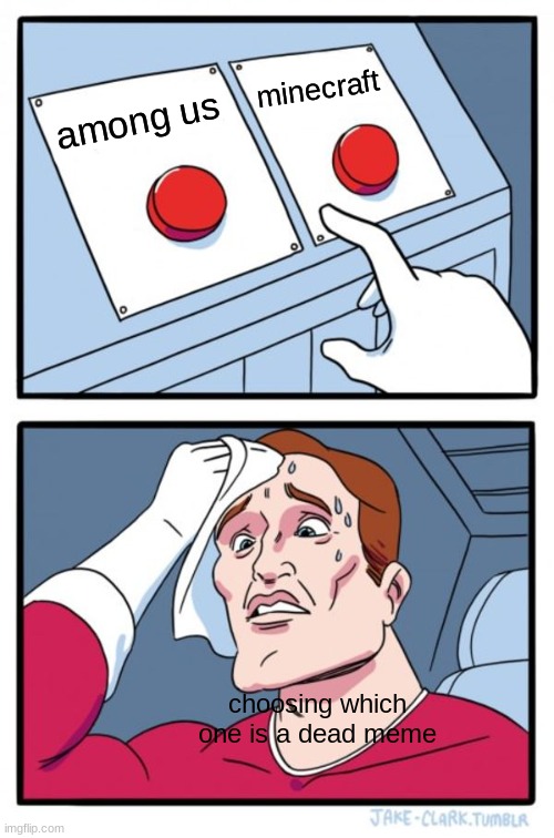 Two Buttons Meme | minecraft; among us; choosing which one is a dead meme | image tagged in memes,two buttons | made w/ Imgflip meme maker