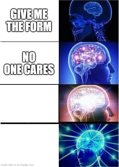 Expanding Brain | GIVE ME THE FORM; NO ONE CARES | image tagged in memes,expanding brain | made w/ Imgflip meme maker