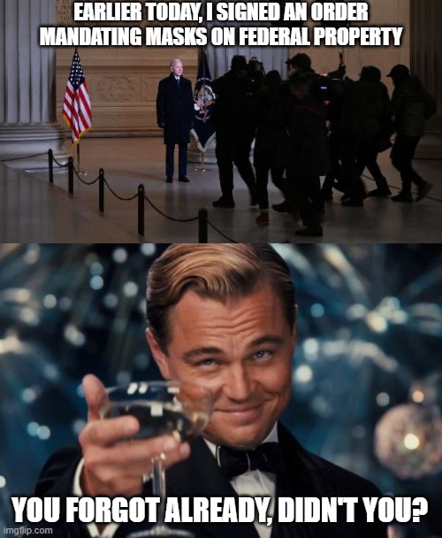Do as I say, not as I do | EARLIER TODAY, I SIGNED AN ORDER MANDATING MASKS ON FEDERAL PROPERTY; YOU FORGOT ALREADY, DIDN'T YOU? | image tagged in memes,leonardo dicaprio cheers,joe biden,potus,potus46,maskmandate | made w/ Imgflip meme maker