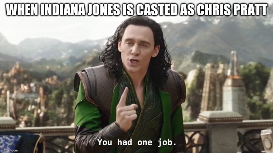 bruh | WHEN INDIANA JONES IS CASTED AS CHRIS PRATT | image tagged in you had one job just the one | made w/ Imgflip meme maker