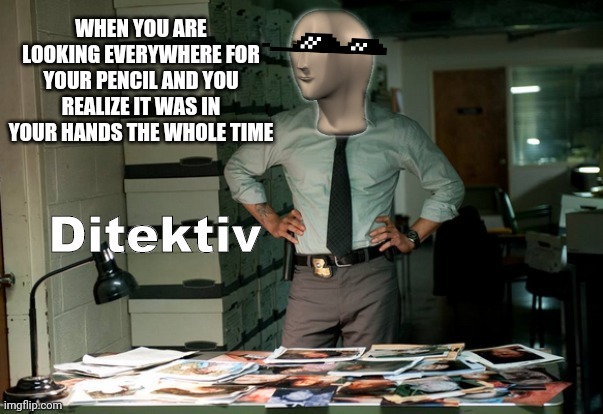 Stonks Ditektiv | WHEN YOU ARE LOOKING EVERYWHERE FOR YOUR PENCIL AND YOU REALIZE IT WAS IN YOUR HANDS THE WHOLE TIME | image tagged in stonks ditektiv | made w/ Imgflip meme maker