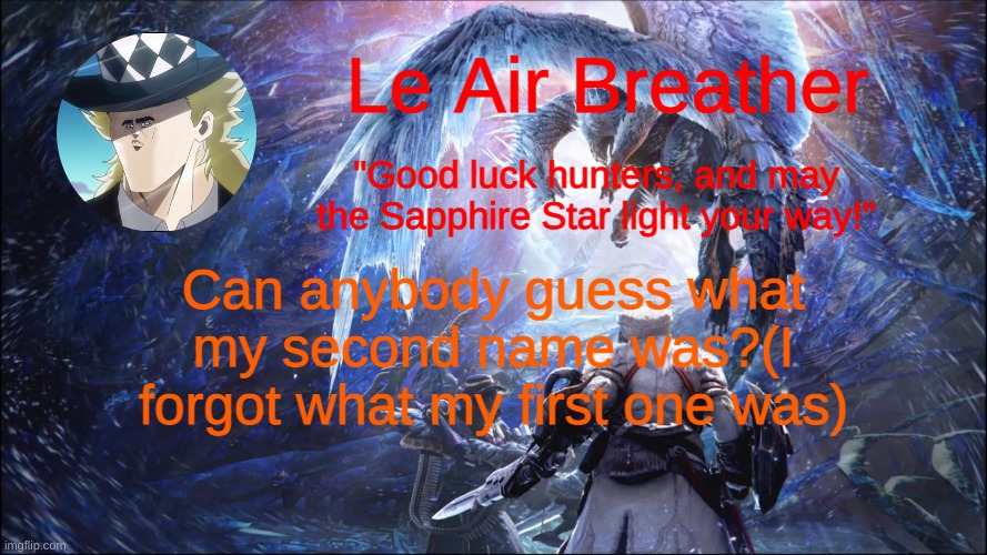 Can anybody guess what my second name was?(I forgot what my first one was) | Can anybody guess what my second name was?(I forgot what my first one was) | image tagged in leairbreather's template | made w/ Imgflip meme maker