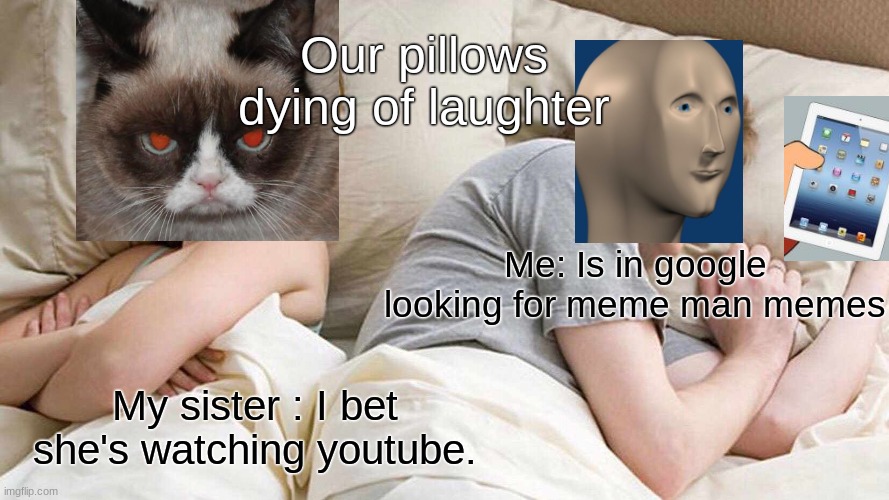 I Bet He's Thinking About Other Women | Our pillows dying of laughter; Me: Is in google looking for meme man memes; My sister : I bet she's watching youtube. | image tagged in memes,i bet he's thinking about other women | made w/ Imgflip meme maker