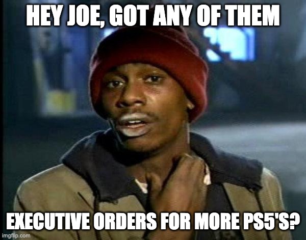 GOT ANY OF THEM PS5 | HEY JOE, GOT ANY OF THEM; EXECUTIVE ORDERS FOR MORE PS5'S? | image tagged in dave chappelle | made w/ Imgflip meme maker