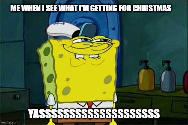 yasssssss | ME WHEN I SEE WHAT I'M GETTING FOR CHRISTMAS; YASSSSSSSSSSSSSSSSSSSS | image tagged in memes,don't you squidward | made w/ Imgflip meme maker