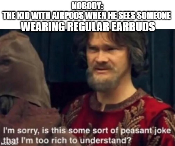 Peasant Joke I'm too rich to understand | NOBODY:
THE KID WITH AIRPODS WHEN HE SEES SOMEONE; WEARING REGULAR EARBUDS | image tagged in peasant joke i'm too rich to understand | made w/ Imgflip meme maker