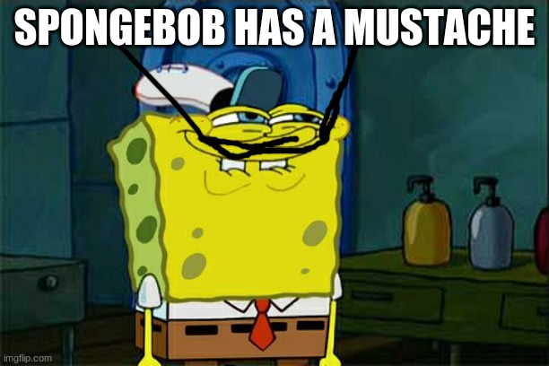 what happened to spongebob.. | SPONGEBOB HAS A MUSTACHE | image tagged in memes,don't you squidward | made w/ Imgflip meme maker