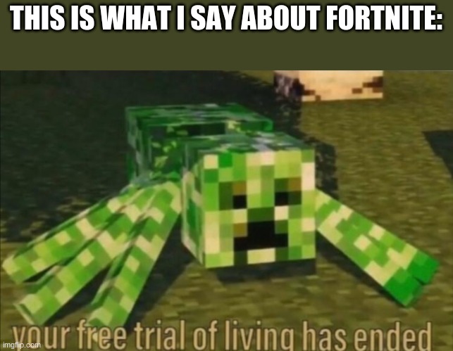 Your Free Trial of Living Has Ended | THIS IS WHAT I SAY ABOUT FORTNITE: | image tagged in your free trial of living has ended | made w/ Imgflip meme maker