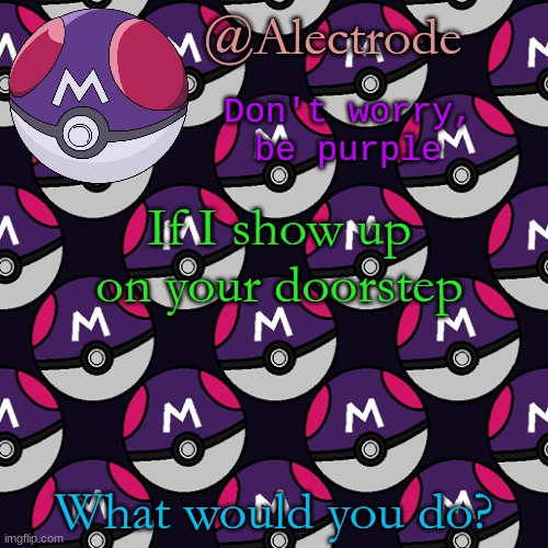 atemp5 | If I show up on your doorstep; What would you do? | image tagged in atemp5 | made w/ Imgflip meme maker