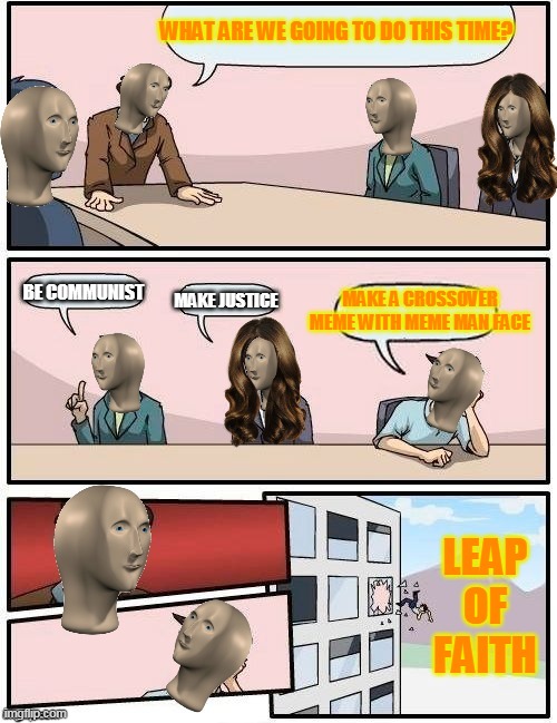 Meme Man Boardroom Meeting Suggestion | WHAT ARE WE GOING TO DO THIS TIME? BE COMMUNIST; MAKE A CROSSOVER MEME WITH MEME MAN FACE; MAKE JUSTICE; LEAP OF FAITH | image tagged in meme man boardroom meeting suggestion,video games,games,videogames,epic games,computer games | made w/ Imgflip meme maker