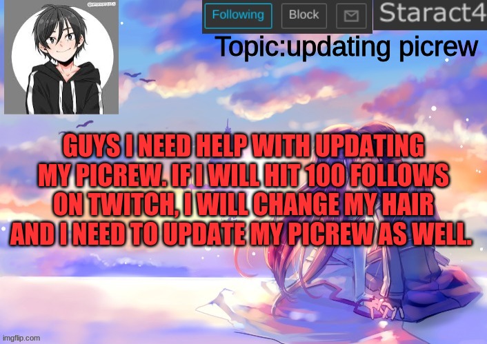Topic:updating picrew; GUYS I NEED HELP WITH UPDATING MY PICREW. IF I WILL HIT 100 FOLLOWS ON TWITCH, I WILL CHANGE MY HAIR AND I NEED TO UPDATE MY PICREW AS WELL. | image tagged in starkugo sword art online announcement template | made w/ Imgflip meme maker
