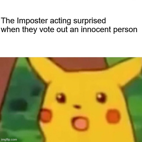 Surprised Pikachu Meme | The Imposter acting surprised when they vote out an innocent person | image tagged in memes,surprised pikachu,among us | made w/ Imgflip meme maker