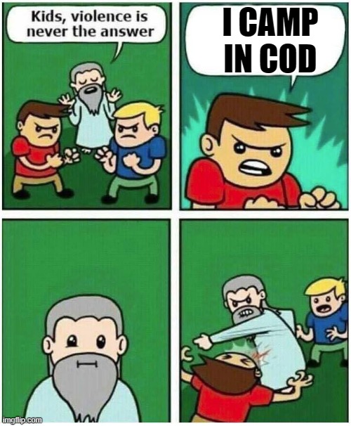 Cods bros | I CAMP IN COD | image tagged in violence is never the answer | made w/ Imgflip meme maker