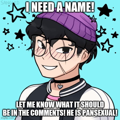 I NEED A NAME! LET ME KNOW WHAT IT SHOULD BE IN THE COMMENTS! HE IS PANSEXUAL! | made w/ Imgflip meme maker